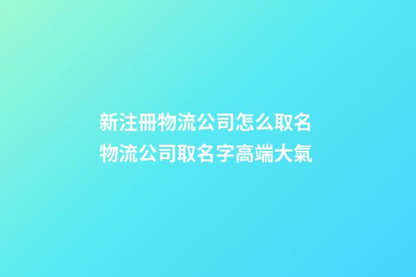 新注冊物流公司怎么取名 物流公司取名字高端大氣-第1張-公司起名-玄機派